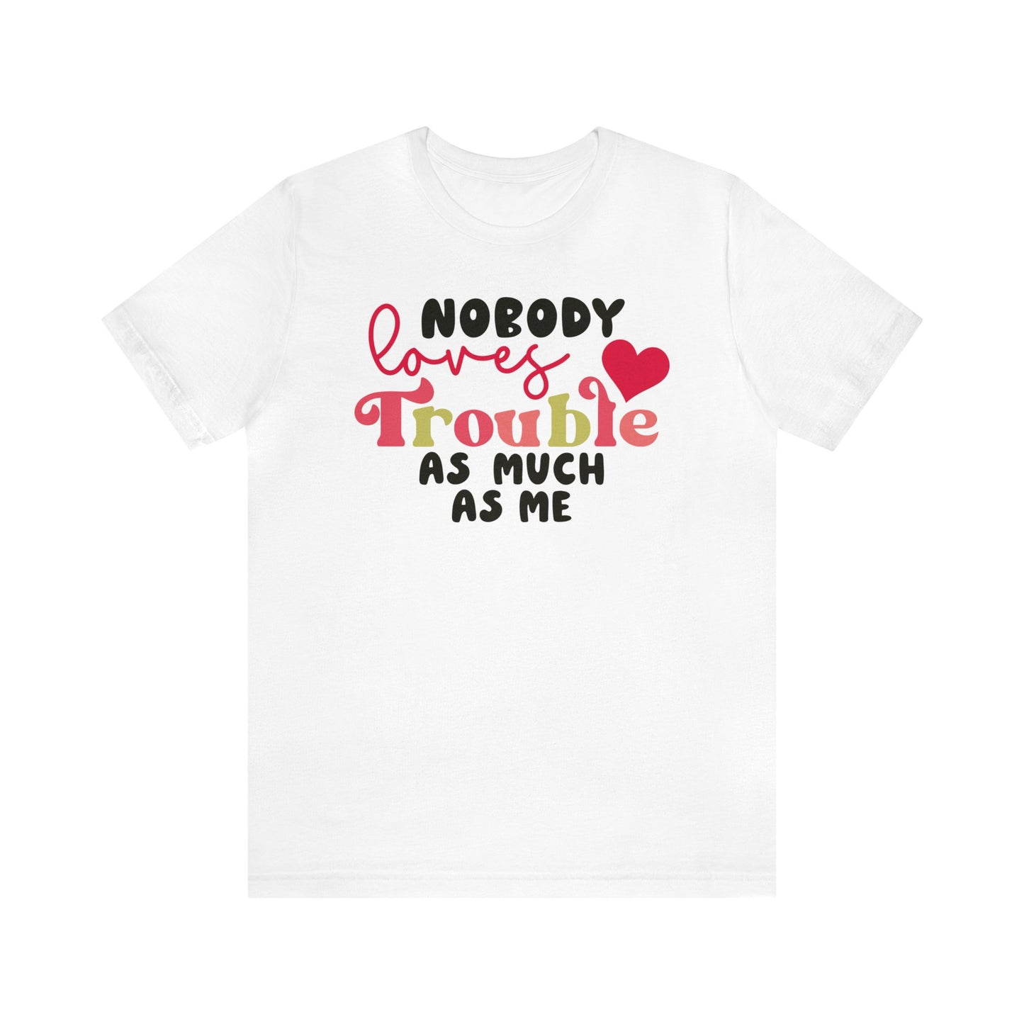 Nobody Loves Trouble As Much As Me T-Shirt