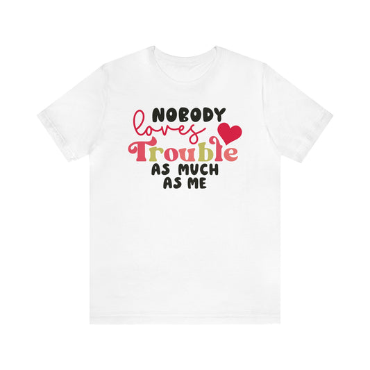 Nobody Loves Trouble As Much As Me T-Shirt