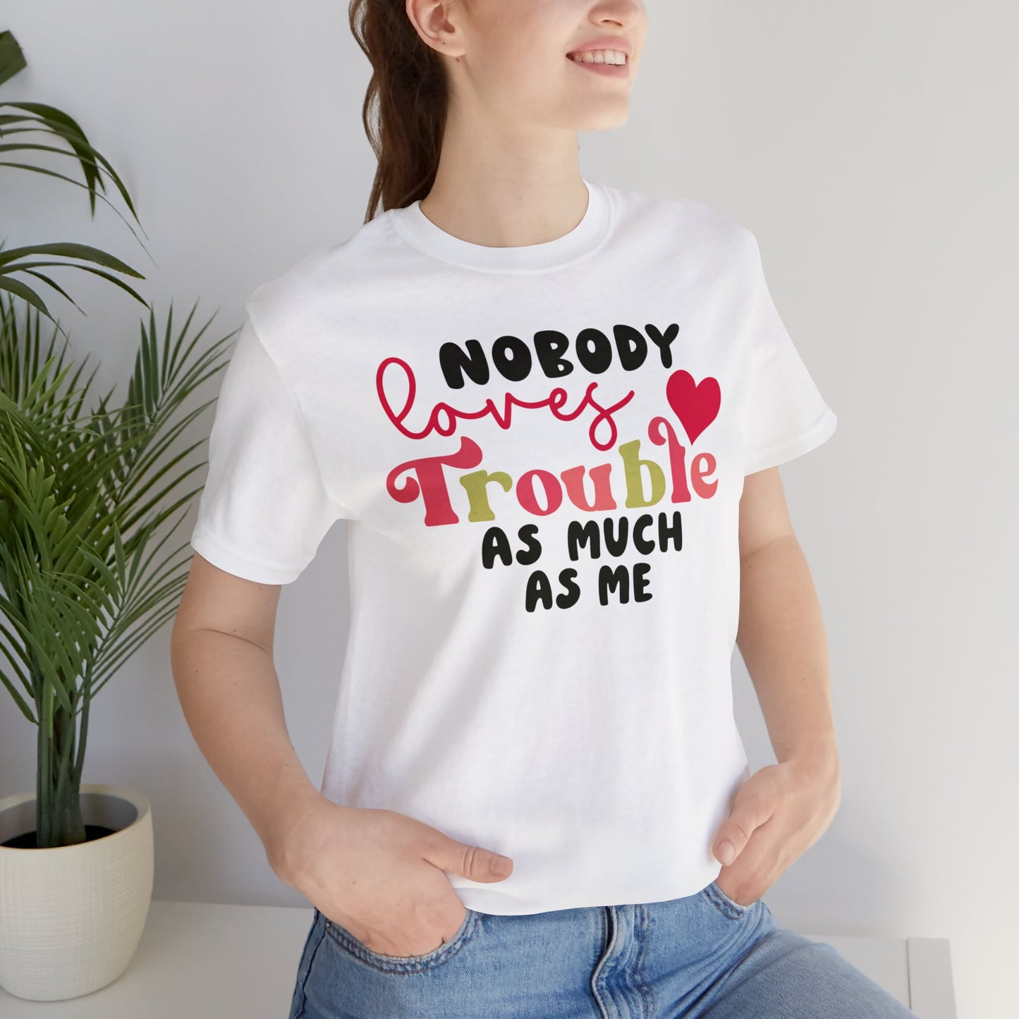 Nobody Loves Trouble As Much As Me T-Shirt